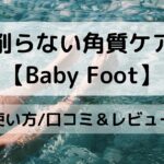 削らない角質ケア【Baby Foot】口コミ＆レビュー